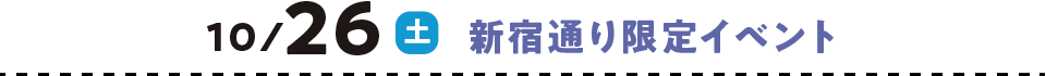 10/26（土） 新宿通り限定イベント