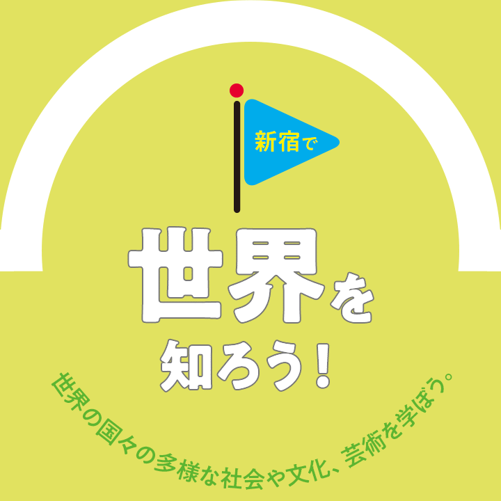 新宿で世界を知ろう！ 世界の国々の多様な社会や文化、芸術を学ぼう。