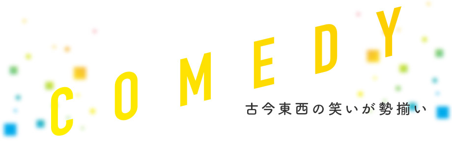 COMEDY　古今東西の笑いが勢揃い